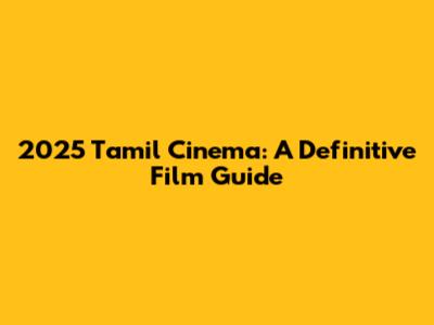 2025 Tamil Cinema: A Definitive Film Guide