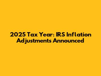 2025 Tax Year: IRS Inflation Adjustments Announced