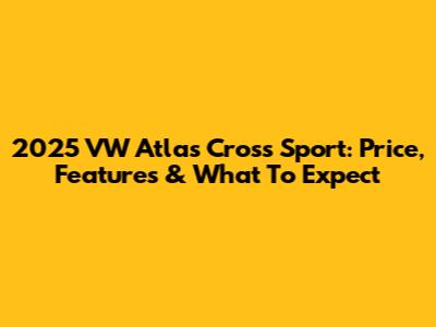 2025 VW Atlas Cross Sport: Price, Features & What To Expect