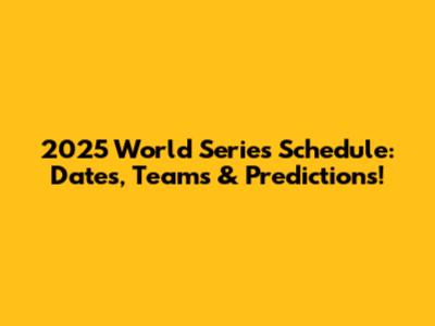 2025 World Series Schedule: Dates, Teams & Predictions!