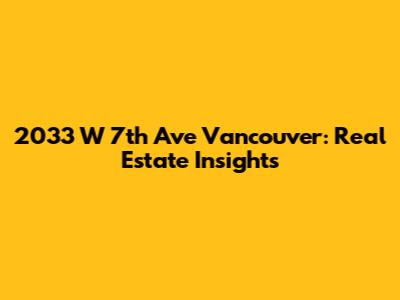 2033 W 7th Ave Vancouver: Real Estate Insights