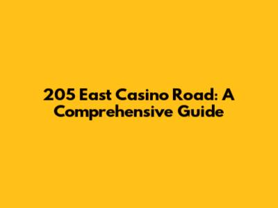 205 East Casino Road: A Comprehensive Guide