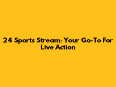 24 Sports Stream: Your Go-To For Live Action