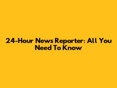 24-Hour News Reporter: All You Need To Know