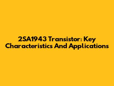 2SA1943 Transistor: Key Characteristics And Applications