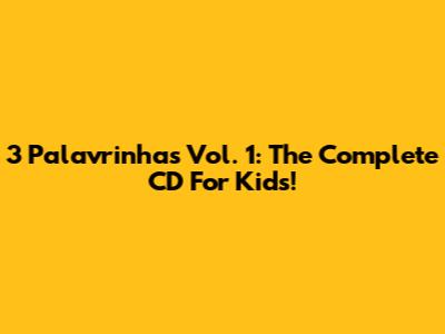 3 Palavrinhas Vol. 1: The Complete CD For Kids!