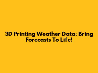 3D Printing Weather Data: Bring Forecasts To Life!