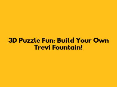 3D Puzzle Fun: Build Your Own Trevi Fountain!
