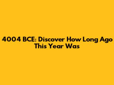 4004 BCE: Discover How Long Ago This Year Was