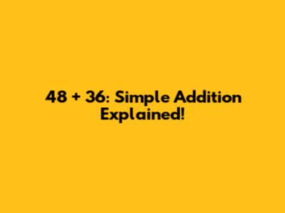 48 + 36: Simple Addition Explained!