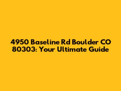 4950 Baseline Rd Boulder CO 80303: Your Ultimate Guide
