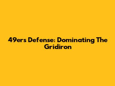 49ers Defense: Dominating The Gridiron