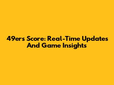 49ers Score: Real-Time Updates And Game Insights