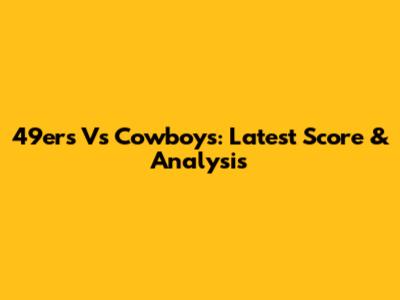 49ers Vs Cowboys: Latest Score & Analysis