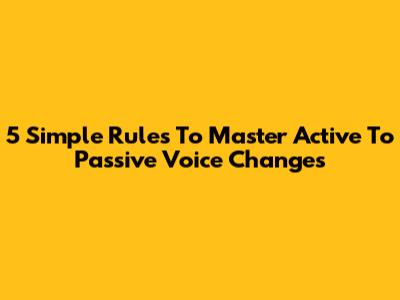 5 Simple Rules To Master Active To Passive Voice Changes