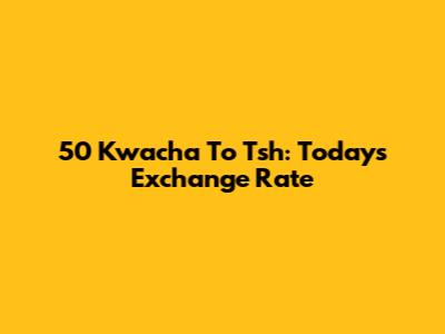 50 Kwacha To Tsh: Today's Exchange Rate