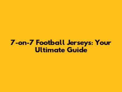 7-on-7 Football Jerseys: Your Ultimate Guide