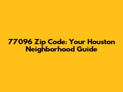77096 Zip Code: Your Houston Neighborhood Guide