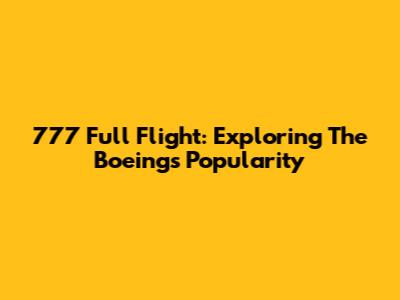 777 Full Flight: Exploring The Boeing's Popularity