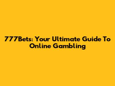 777Bets: Your Ultimate Guide To Online Gambling