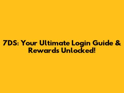 7DS: Your Ultimate Login Guide & Rewards Unlocked!