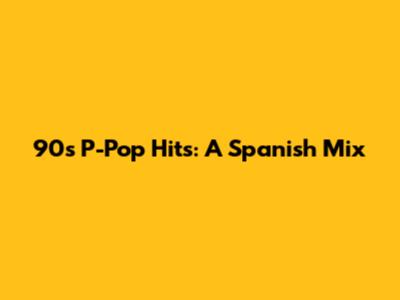 90s P-Pop Hits: A Spanish Mix