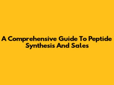 A Comprehensive Guide To Peptide Synthesis And Sales