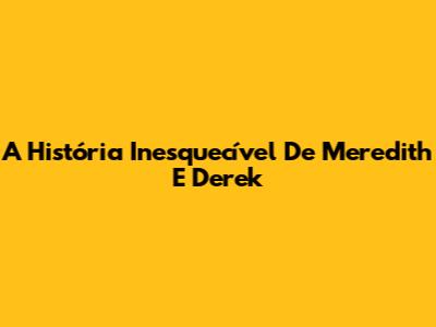 A História Inesquecível De Meredith E Derek