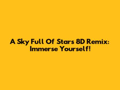 A Sky Full Of Stars 8D Remix: Immerse Yourself!