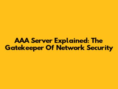 AAA Server Explained: The Gatekeeper Of Network Security
