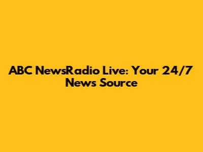 ABC NewsRadio Live: Your 24/7 News Source
