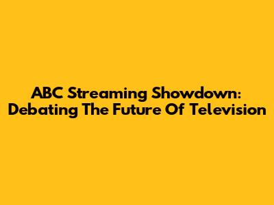 ABC Streaming Showdown: Debating The Future Of Television