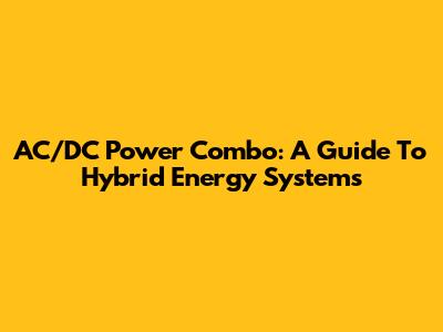 AC/DC Power Combo: A Guide To Hybrid Energy Systems