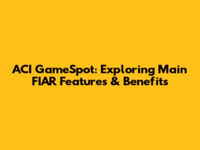 ACI GameSpot: Exploring Main FIAR Features & Benefits