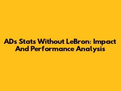AD's Stats Without LeBron: Impact And Performance Analysis