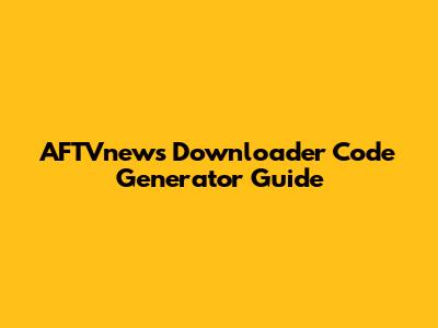 AFTVnews Downloader Code Generator Guide
