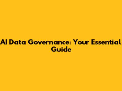 AI Data Governance: Your Essential Guide