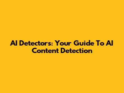 AI Detectors: Your Guide To AI Content Detection