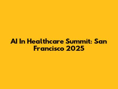 AI In Healthcare Summit: San Francisco 2025