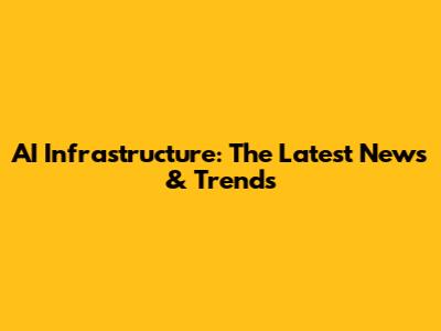 AI Infrastructure: The Latest News & Trends