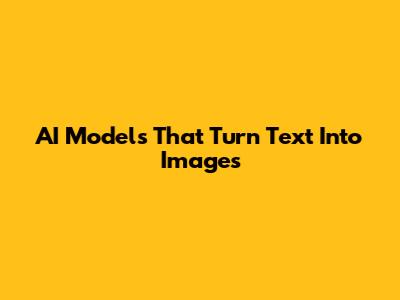AI Models That Turn Text Into Images