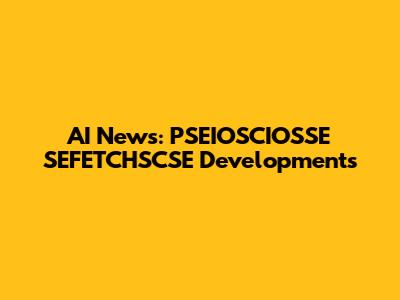 AI News: PSEIOSCIOSSE SEFETCHSCSE Developments