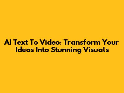 AI Text To Video: Transform Your Ideas Into Stunning Visuals