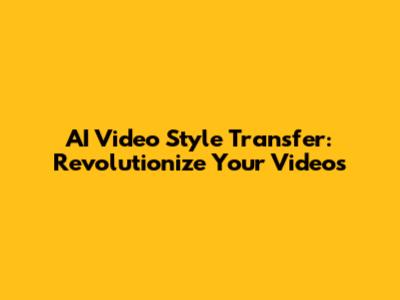 AI Video Style Transfer: Revolutionize Your Videos