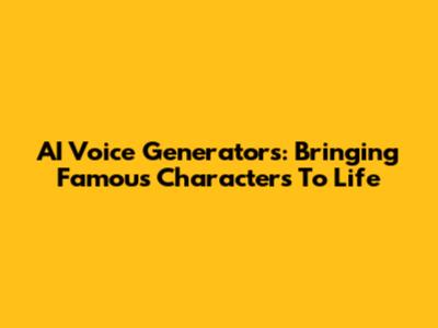 AI Voice Generators: Bringing Famous Characters To Life