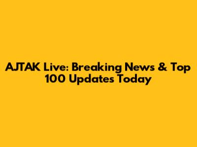 AJTAK Live: Breaking News & Top 100 Updates Today