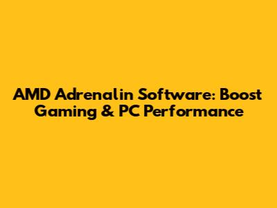 AMD Adrenalin Software: Boost Gaming & PC Performance
