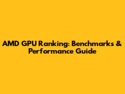 AMD GPU Ranking: Benchmarks & Performance Guide