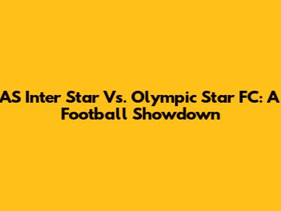 AS Inter Star Vs. Olympic Star FC: A Football Showdown