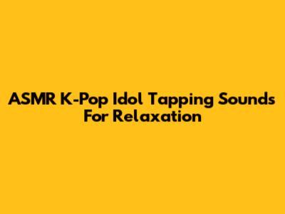 ASMR K-Pop Idol Tapping Sounds For Relaxation